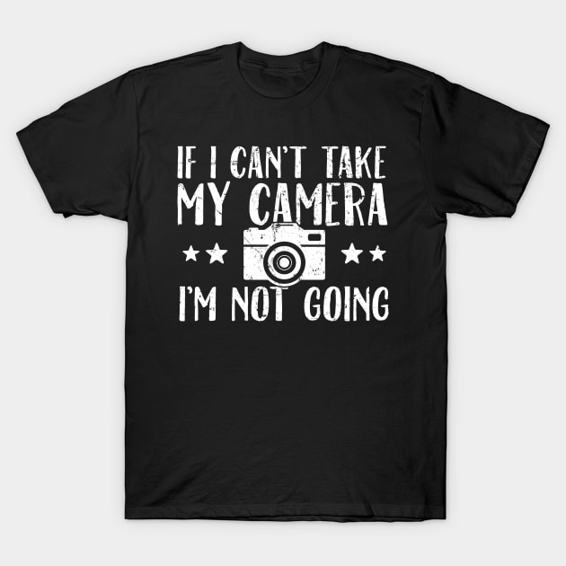 If I can't take my camera I'm not going T-Shirt by captainmood